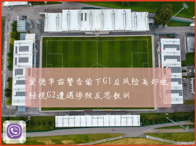 爱德华兹警告偷下G1后风险高却被轻视G2遭遇惨败反思教训