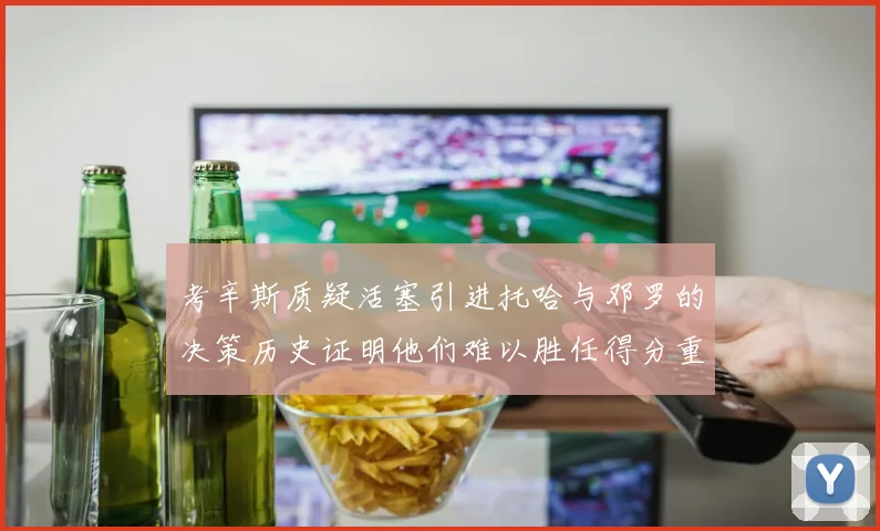 考辛斯质疑活塞引进托哈与邓罗的决策历史证明他们难以胜任得分重任