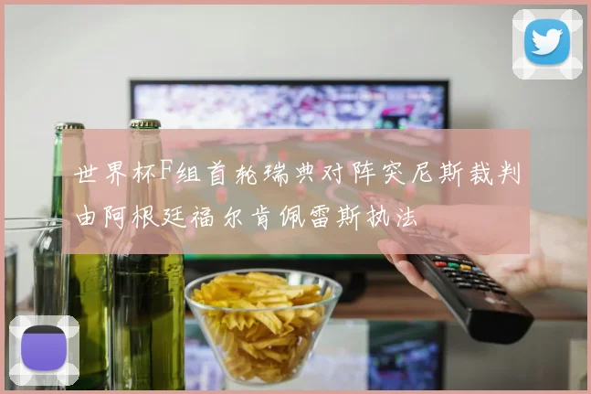 世界杯F组首轮瑞典对阵突尼斯裁判由阿根廷福尔肯佩雷斯执法
