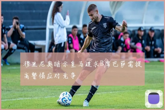穆里尼奥暗示皇马追求B席巴萨需提高警惕应对竞争
