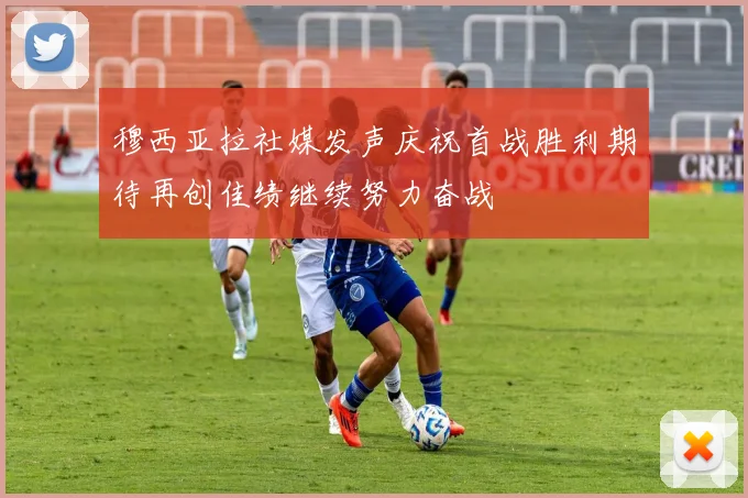 穆西亚拉社媒发声庆祝首战胜利期待再创佳绩继续努力奋战
