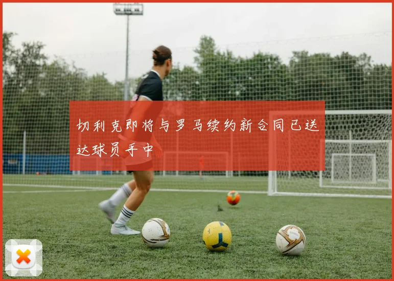 切利克即将与罗马续约新合同已送达球员手中