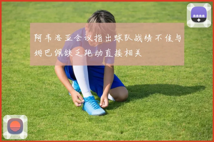 阿韦洛亚会议指出球队战绩不佳与姆巴佩缺乏跑动直接相关