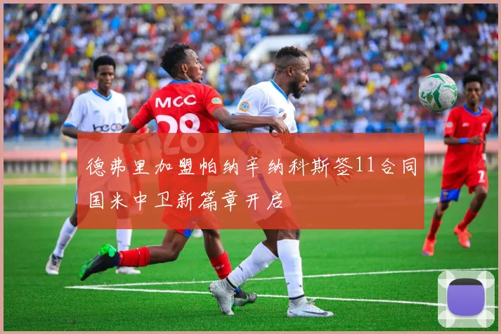 德弗里加盟帕纳辛纳科斯签11合同国米中卫新篇章开启